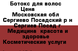 Ботокс для волос › Цена ­ 2 000 - Московская обл., Сергиево-Посадский р-н, Сергиев Посад г. Медицина, красота и здоровье » Косметические услуги   